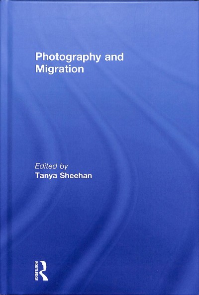 Photography and migration / edited by Tanya Sheehan.