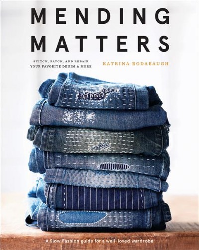 Mending matters : stitch, patch, and repair favorite denim & more / Katrina Rodabaugh ; photography by Karen Pearson.