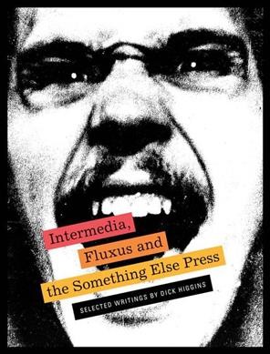 Intermedia, Fluxus and the Something Else Press  : selected writings by Dick Higgins / edited by Steve Clay and Ken Friedman.