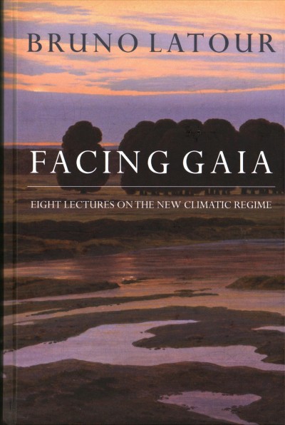 Facing Gaia : Eight Lectures on the New Climatic Regime / Bruno Latour ; Translated by Catherine Porter.