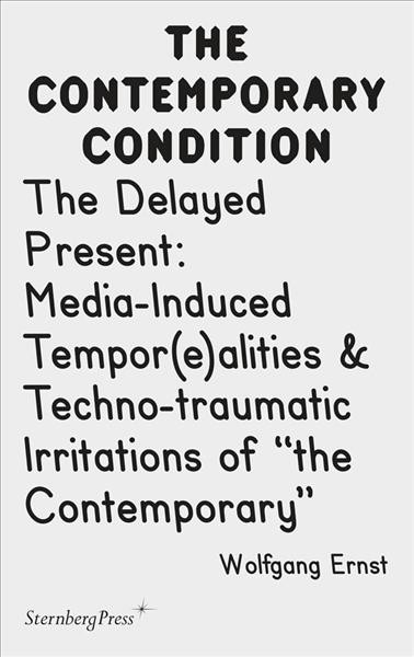 The delayed present : media-induced tempor(e)alities & techno-traumatic irritations of "the contemporary" / Wolfgang Ernst.