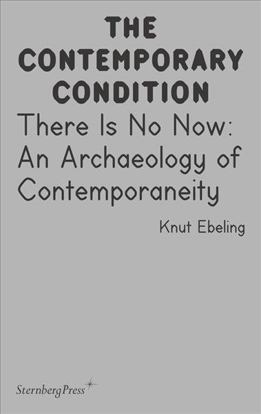 There is no now : an archaeology of contemporaneity / Knut Ebeling.