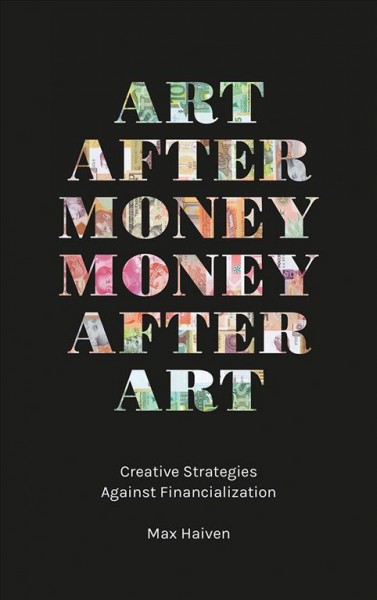 Art after money, money after art : creative strategies against financialization / Max Haiven.