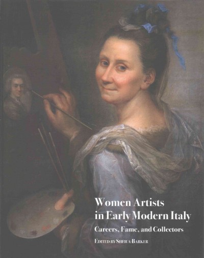 Women artists in early modern Italy : careers, fame, and collectors / edited by Sheila Barker.