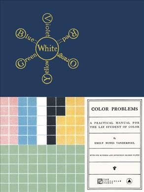 Color problems : a practical manual for the lay student of color, with one hundred and seventeen colored plates / by Emily Noyes Vanderpoel.