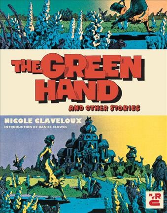 The green hand and other stories / Nicole Claveloux ; with Edith Zha ; introduction by Daniel Clowes ; translated by Donald Nicholson-Smith ; English lettering by Dustin Harbin.