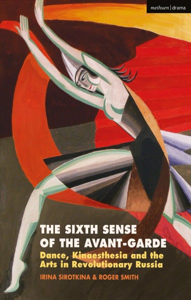 The sixth sense of the avant-garde : dance, kinaesthesia and the arts in revolutionary Russia / Irina Sirotkina and Roger Smith.