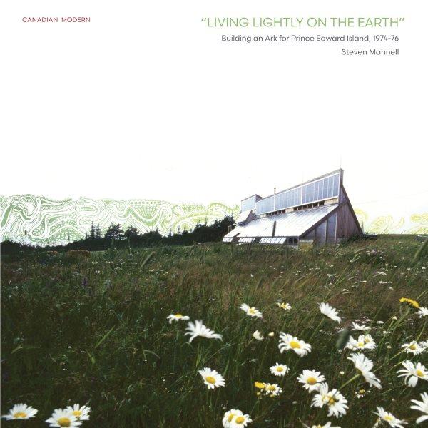 "Living lightly on the earth:" : building an ark for Prince Edward Island, 1974-76 / Steven Mannell ; ark designers: David Bergmark and Ole Hammarlund ; introduction: Daniel A. Barber.