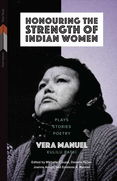 Honouring the strength of Indian women : plays, stories, poetry / Vera Manuel, Kulilu Patki ; edited by Michelle Coupal, Deanna Reder, Joanne Arnott, and Emalene A. Manuel ; introduction by Emalene A. Manuel ; afterwords by Michelle Coupal, Deanna Reder, and Joanne Arnott.  