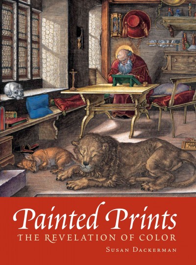 Painted prints : the revelation of color in Northern Renaissance and Baroque engravings, etchings, & woodcuts / Susan Dackerman ; with an essay by Thomas Primeau ; catalogue entries by Deborah Carton ... [et al.]