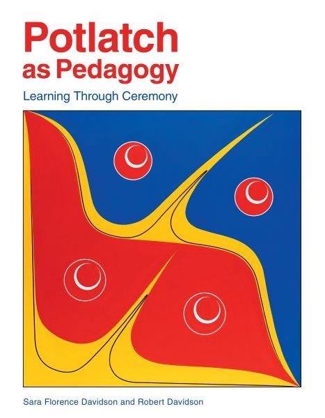 Potlatch as pedagogy [electronic resource] : learning through ceremony / by Sara Florence Davidson & Robert Davidson.