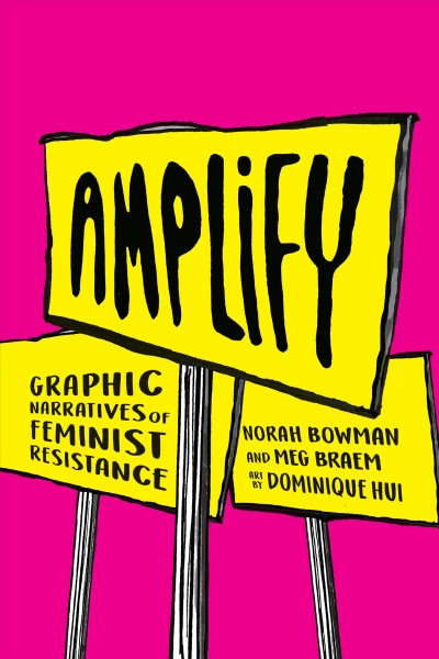 Amplify : graphic narratives of feminist resistance / Norah Bowman, Meg Braem ; art by Dominique Hui.