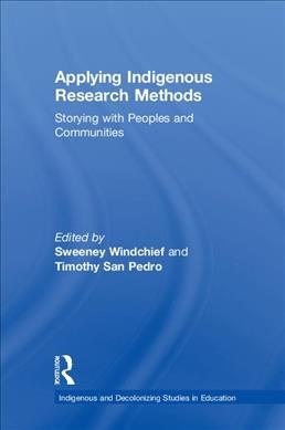 Applying indigenous research methods : storying with peoples and communities / by edited Sweeney Windchief and Timothy San Pedro.