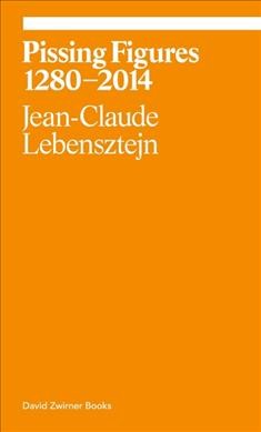 Pissing figures 1280-2014 / Jean-Claude Lebensztejn ; translated by Jeff Nagy.