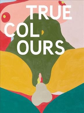 True colours : Helen Beard, Sadie Laska, Boo Saville, Newport Street Gallery / edited by Jason Beard, Amie Curry.