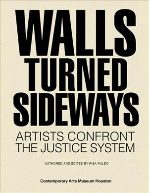Walls turned sideways : artists confront the justice system / curated and edited by Risa Puleo.