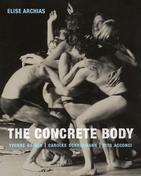 The concrete body : Yvonne Rainer, Carolee Schneemann, Vito Acconci / Elise Archias.