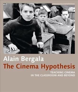 The cinema hypothesis : teaching cinema in the classroom and beyond / Alain Bergala ; translated from the French by Madeline Whittle.