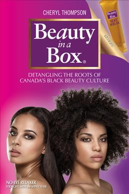 Beauty in a box : detangling the roots of Canada's black beauty culture / Cheryl Thompson.