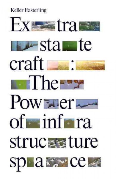 Extrastatecraft : the power of infrastructure space / Keller Easterling.