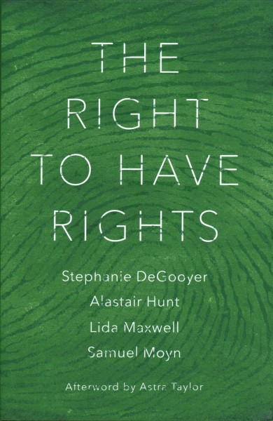 The right to have rights / Stephanie DeGooyer, Alastair Hunt, Lida Maxwell, Samuel Moyn ; afterword by Astra Taylor