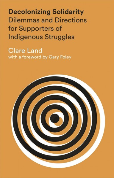 Decolonizing solidarity : dilemmas and directions for supporters of indigenous struggles / Clare Land.
