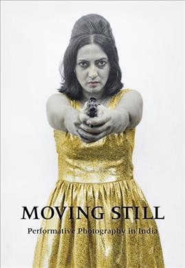 Moving still : performative photography in India / Diana Freundl, Gayatri Sinha.