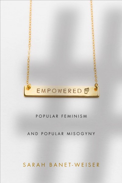 Empowered : popular feminism and popular misogyny / Sarah Banet-Weiser.
