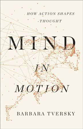 Mind in motion : how action shapes thought / Barbara Tversky.