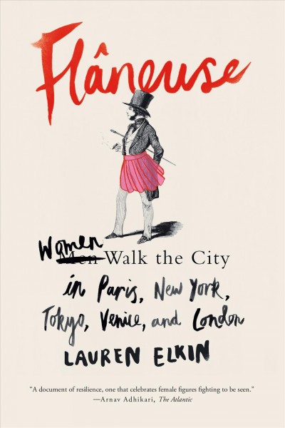 Flâneuse : women walk the city in Paris, New York, Tokyo, Venice, and London / Lauren Elkin.