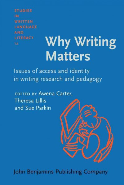 Why writing matters : issues of access and identity in writing research and pedagogy / edited by Awena Carter, Theresa Lillis, Sue Parkin.