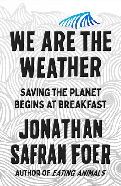 We are the weather : saving the planet begins at breakfast / Jonathan Safran Foer.