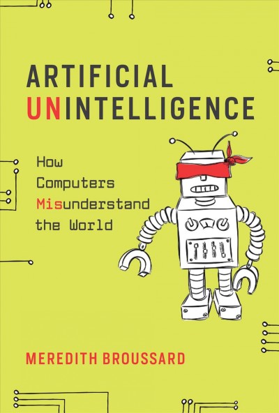 Artificial unintelligence : how computers misunderstand the world / Meredith Broussard.