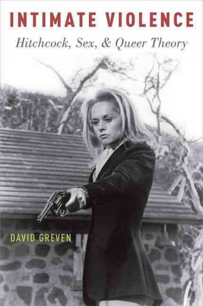 Intimate violence : Hitchcock, sex, and queer theory / David Greven.