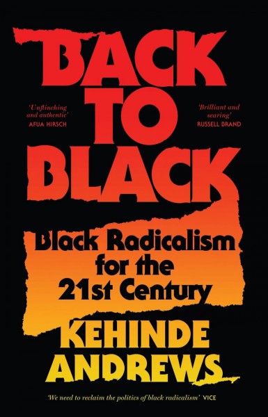 Back to Black : retelling Black radicalism for the 21st century / Kehinde Andrews.