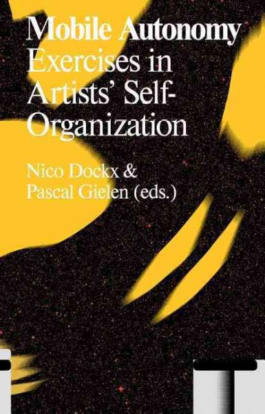 Mobile autonomy : exercises in artists' self-organization / Nico Dockx & Pascal Gielen (eds.).
