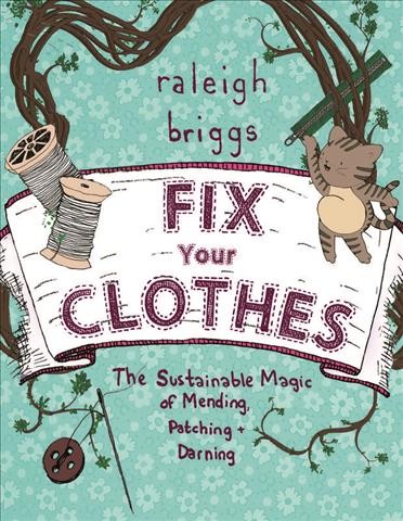 Fix your clothes : the sustainable magic of mending, patching, and darning / Raleigh Briggs.