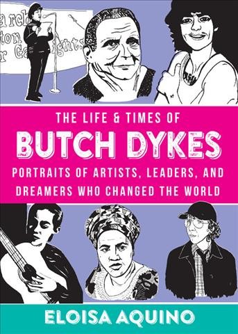 The life and times of butch dykes : portraits of artists, leaders, and dreamers who changed the world / Eloisa Aquino.