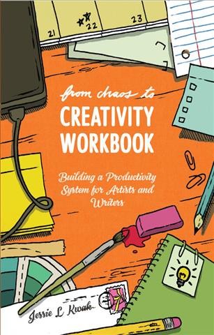 From chaos to creativity workbook : building a productivity system for artists and writers / Jessie L. Kwak.