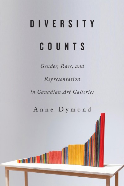 Diversity counts : gender, race, and representation in Canadian art galleries / Anne Dymond.