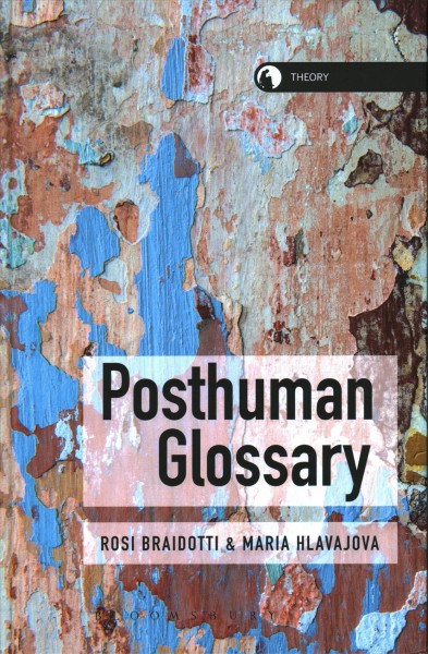 Posthuman glossary / edited by Rosi Braidotti and Maria Hlavajova.