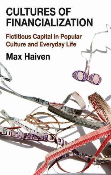 Cultures of financialization : fictitious capital in popular culture and everyday life / Max Haiven.