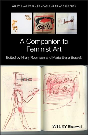 A companion to feminist art / editors, Hilary Robinson, Maria Elena Buszek.