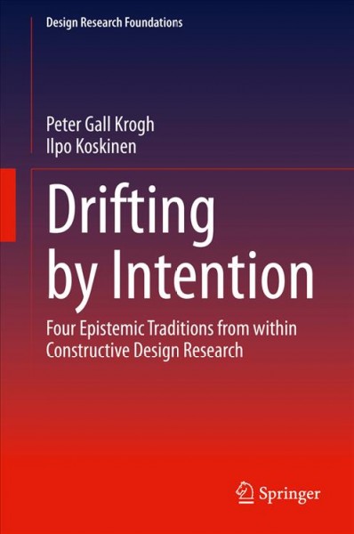 Drifting by intention : four epistemic traditions from within constructive design research / Peter Gall Krogh, Ilpo Koskinen.