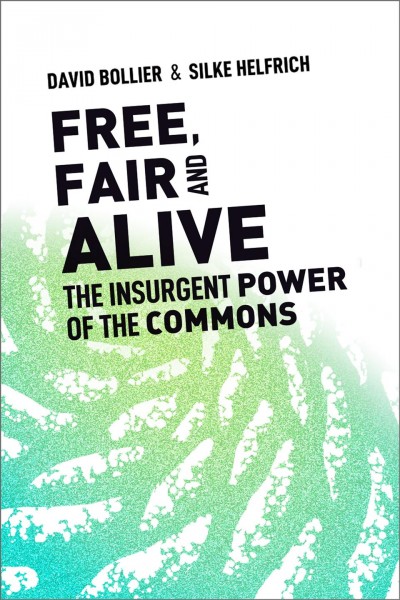 Free, fair, and alive : the insurgent power of the commons / David Bollier & Silke Helfrich.