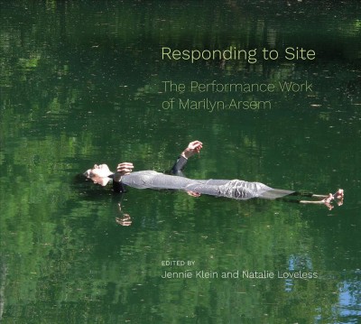 Responding to site : the performance work of Marilyn Arsem / edited by Jennie Klein and Natalie Loveless.