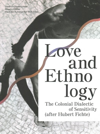 Love and ethnology : the colonial dialectic of sensitivity (after Hubert Fichte) / Diedrich Diedrichsen, Anselm Franke, Haus der Kulturen der Welt (eds.)