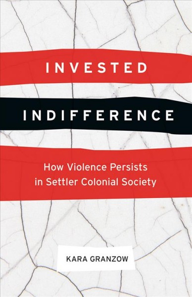 Invested indifference : how violence persists in settler colonial society / Kara Granzow.