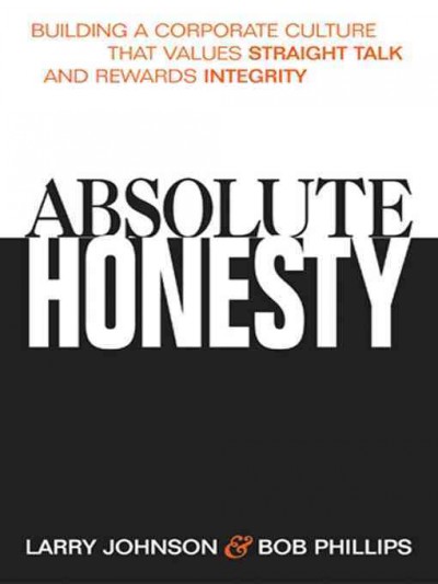 Absolute honesty : building a corporate culture that values straight talk and rewards integrity / Larry Johnson & Bob Phillips.
