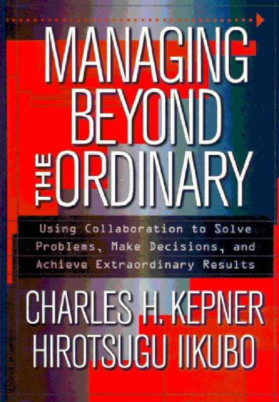 Managing beyond the ordinary [electronic resource] / Charles H. Kepner, Hirotsugu Iikubo.